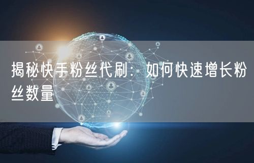 揭秘快手粉丝代刷:如何快速增长粉丝数量