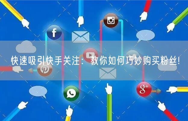 快速吸引快手关注:教你如何巧妙购买粉丝!