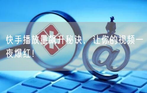 快手播放量飙升秘诀,让你的视频一夜爆红!