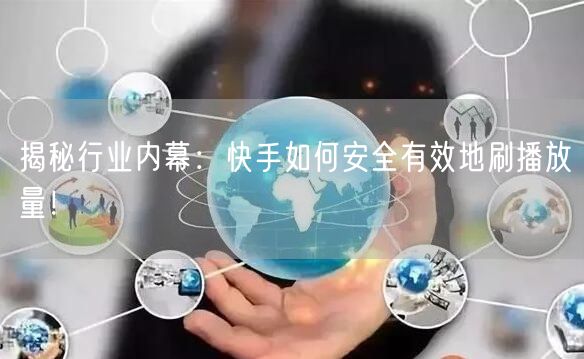 揭秘行业内幕:快手如何安全有效地刷播放量!
