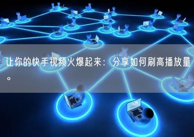 让你的快手视频火爆起来:分享如何刷高播放量。