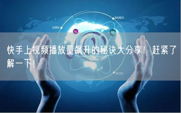 快手上视频播放量飙升的秘诀大分享!赶紧了解一下!