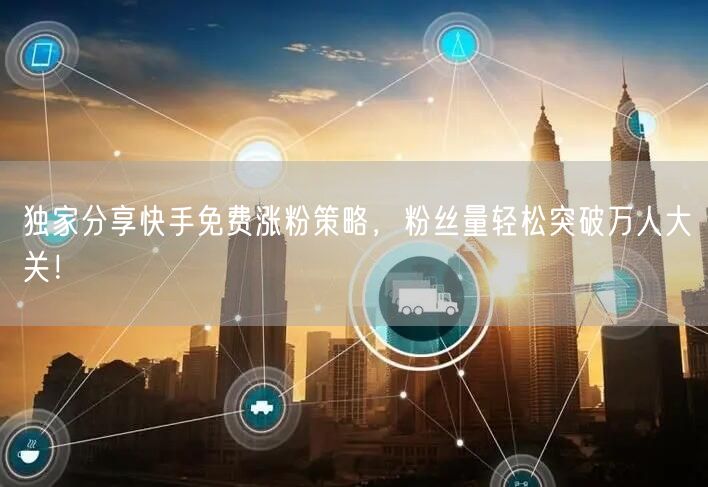 独家分享快手免费涨粉策略,粉丝量轻松突破万人大关!