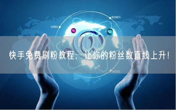 快手免费刷粉教程,让你的粉丝数直线上升!