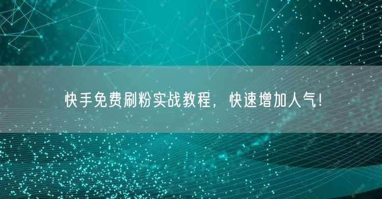 快手免费刷粉实战教程,快速增加人气!