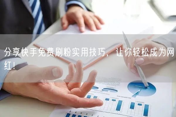 分享快手免费刷粉实用技巧,让你轻松成为网红!