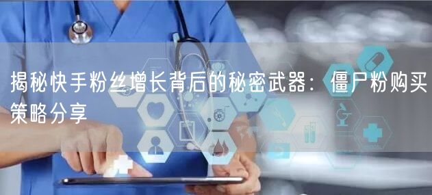 揭秘快手粉丝增长背后的秘密武器:僵尸粉购买策略分享