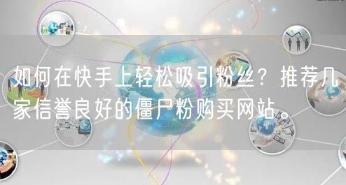 如何在快手上轻松吸引粉丝?推荐几家信誉良好的僵尸粉购买网站。