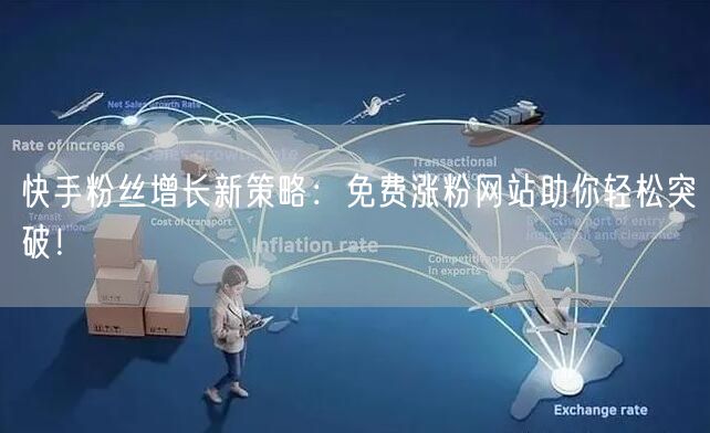 快手粉丝增长新策略:免费涨粉网站助你轻松突破!