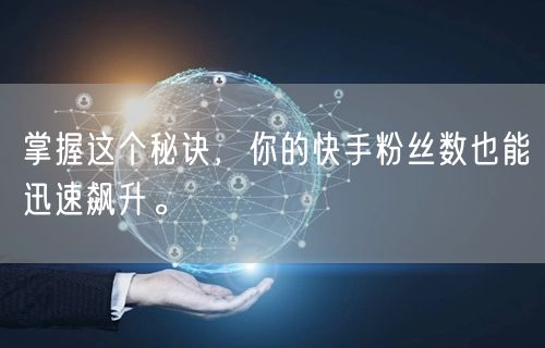 掌握这个秘诀,你的快手粉丝数也能迅速飙升。