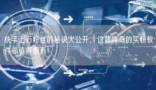 快手上万粉丝的秘诀大公开,这款神奇的买粉软件你值得拥有!