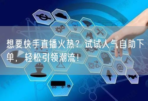 想要快手直播火热?试试人气自助下单,轻松引领潮流!
