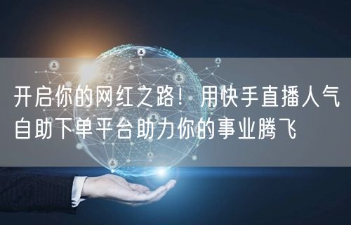 开启你的网红之路!用快手直播人气自助下单平台助力你的事业腾飞
