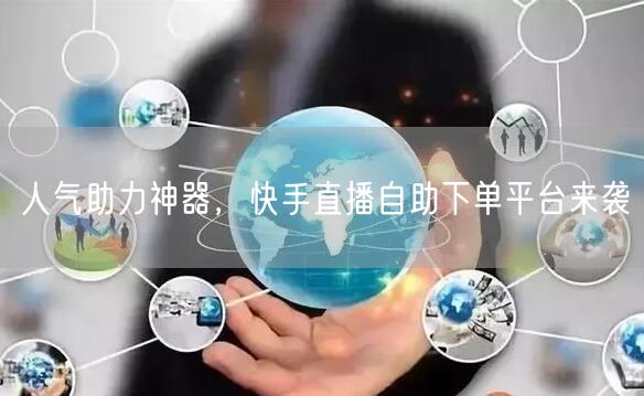 人气助力神器,快手直播自助下单平台来袭