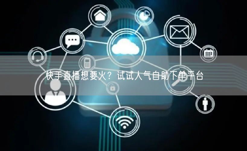 快手直播想要火?试试人气自助下单平台