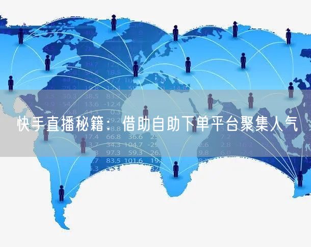 快手直播秘籍:借助自助下单平台聚集人气