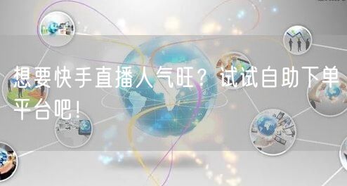 想要快手直播人气旺?试试自助下单平台吧!