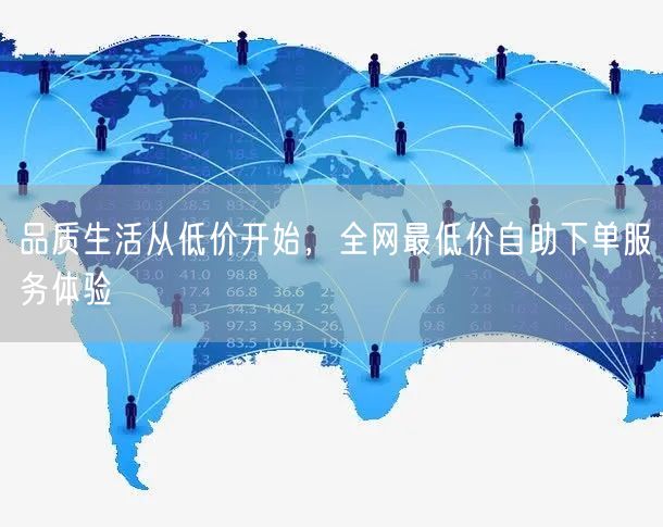品质生活从低价开始,全网最低价自助下单服务体验