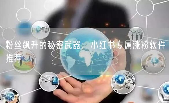 粉丝飙升的秘密武器：小红书专属涨粉软件推荐