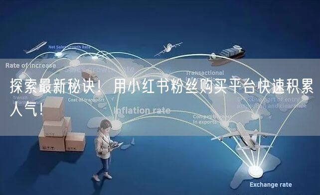 探索最新秘诀！用小红书粉丝购买平台快速积累人气！