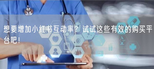 想要增加小红书互动率？试试这些有效的购买平台吧！