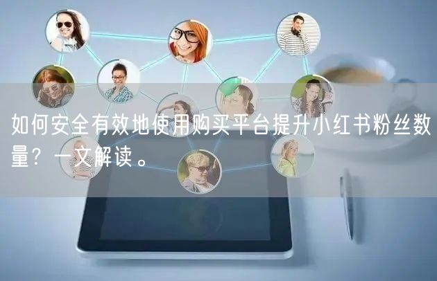 如何安全有效地使用购买平台提升小红书粉丝数量？一文解读。