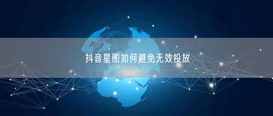 抖音星图如何避免无效投放