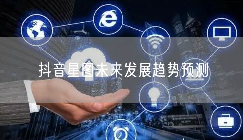 抖音星图未来发展趋势预测
